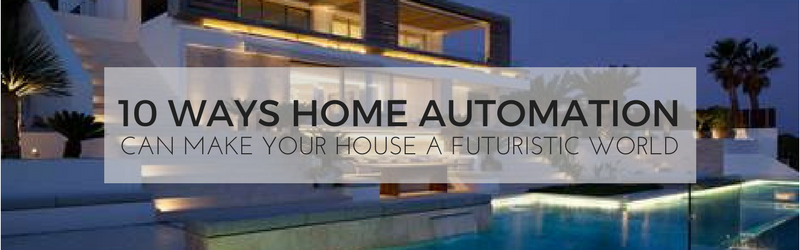 10 Ways Home Automation Can Make Your House a Futuristic World